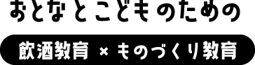 おとなとこどものための飲酒教育×ものづくり教育