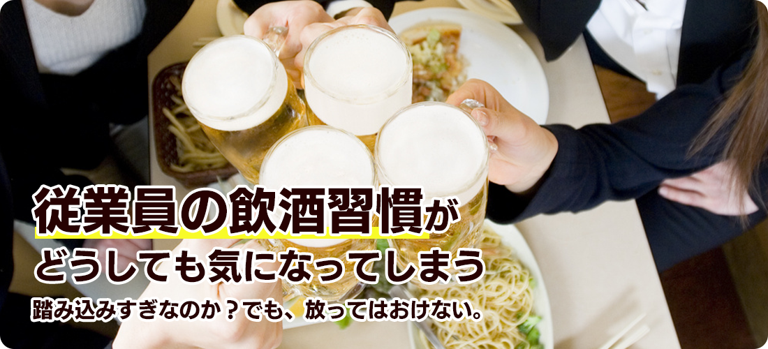 従業員の飲酒習慣がどうしても気になってしまう 踏み込みすぎなのか？でも、放ってはおけない。