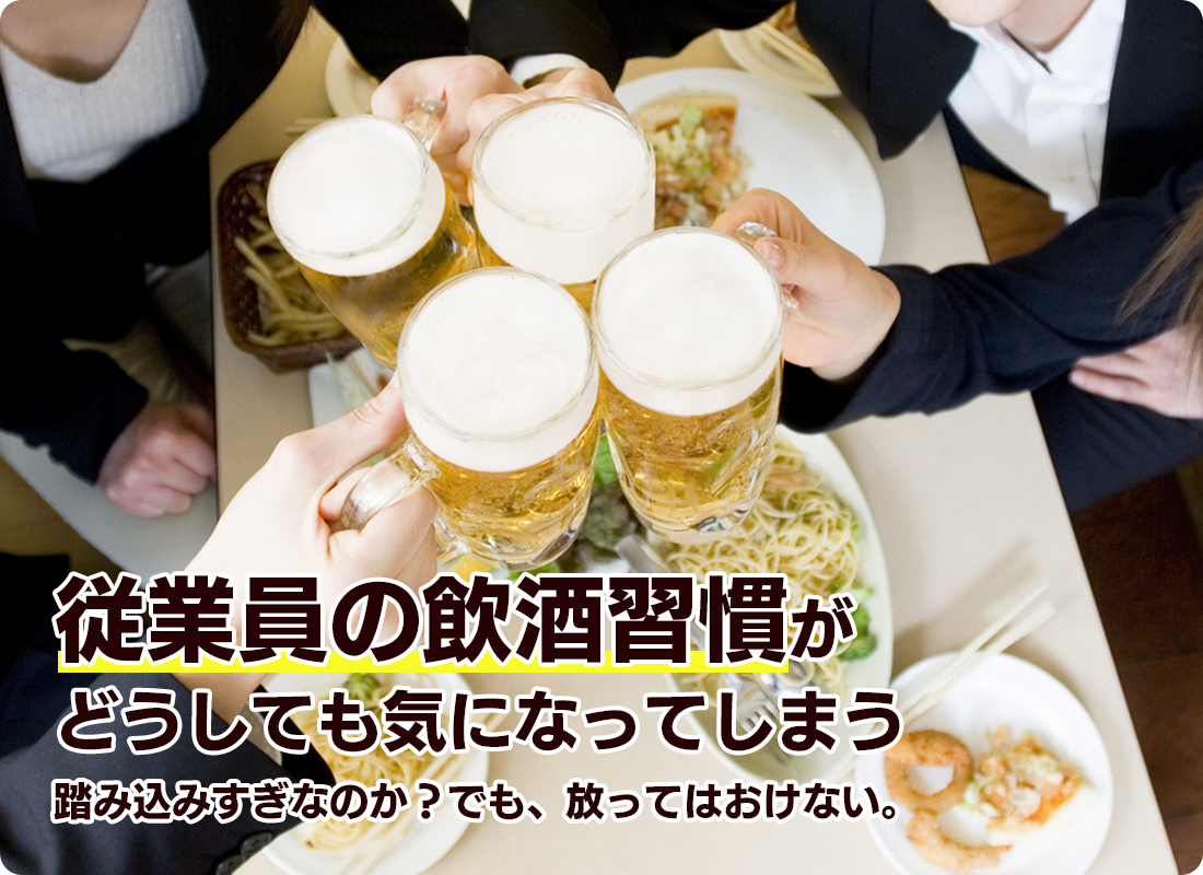 従業員の飲酒習慣がどうしても気になってしまう 踏み込みすぎなのか？でも、放ってはおけない。