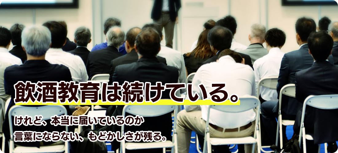 飲酒教育は続けている。けれど、本当に届いているのか言葉にならない、もどかしさが残る。