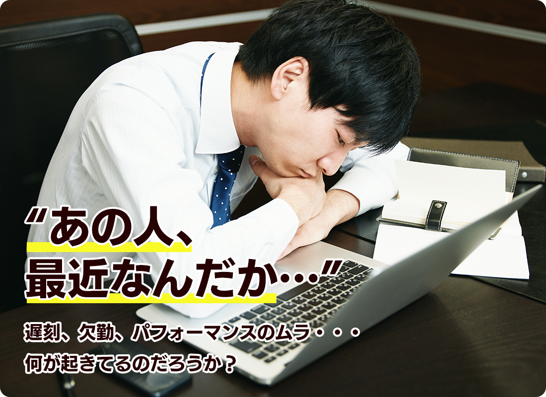 あの人、最近なんだか…”遅刻、欠勤、パフォーマンスのムラ・・・何が起きてるのだろうか？