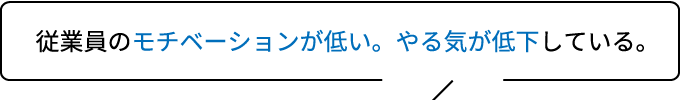 従業員のモチベーションが低い。やる気が低下している。