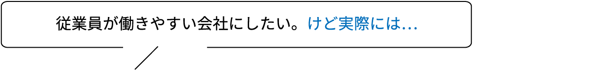 従業員が働きやすい会社にしたい。けど実際には…