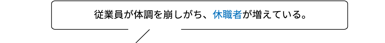 従業員が体調を崩しがち、休職者が増えている。